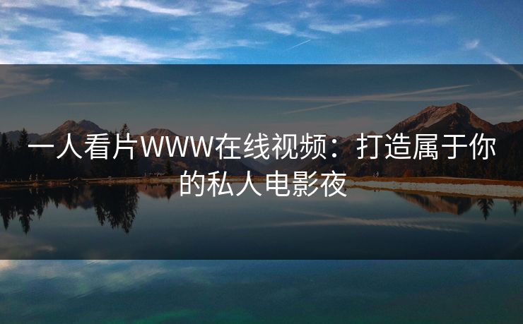 一人看片WWW在线视频：打造属于你的私人电影夜