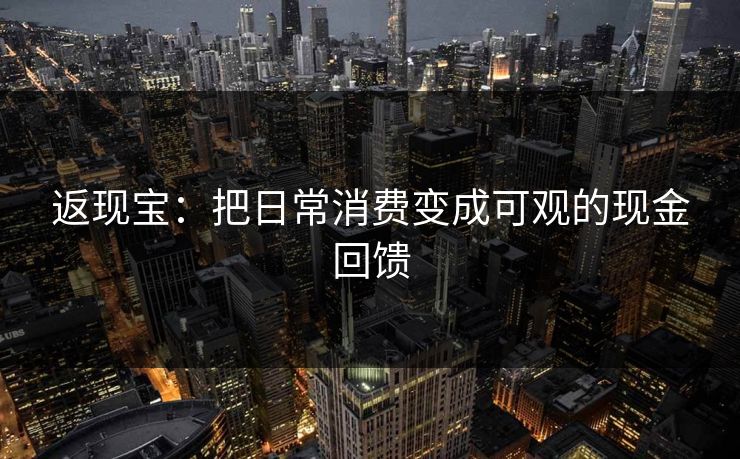 返现宝:把日常消费变成可观的现金回馈 返现宝:把日常消费变成可观的现金回馈