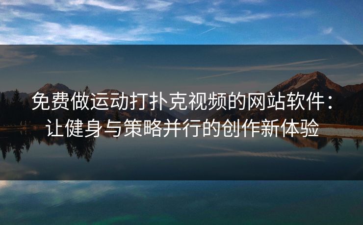 免费做运动打扑克视频的网站软件：让健身与策略并行的创作新体验