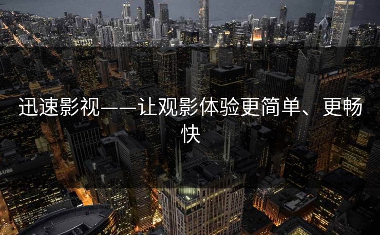 迅速影视——让观影体验更简单、更畅快