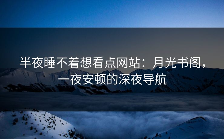 半夜睡不着想看点网站：月光书阁，一夜安顿的深夜导航