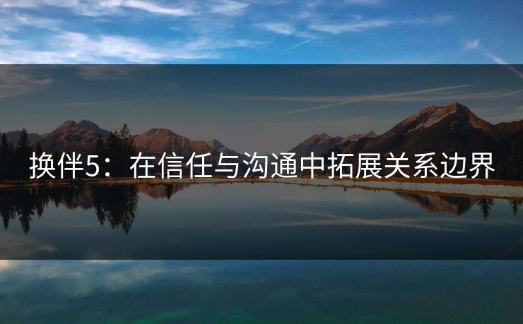 换伴5：在信任与沟通中拓展关系边界
