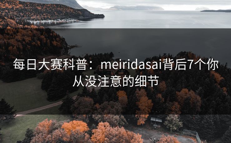 每日大赛科普：meiridasai背后7个你从没注意的细节