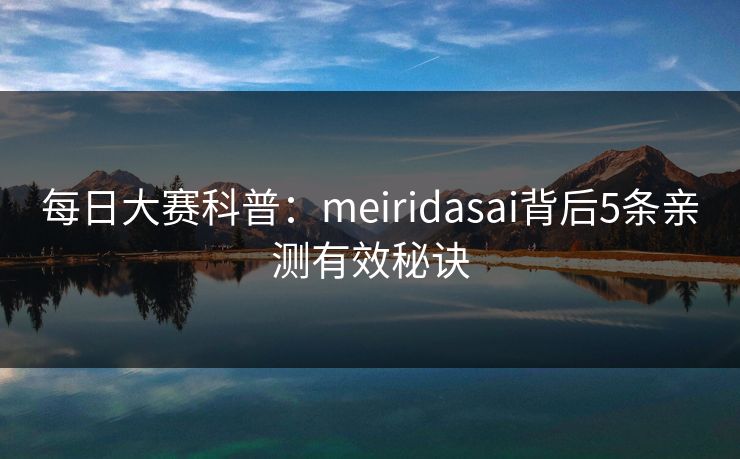 每日大赛科普：meiridasai背后5条亲测有效秘诀