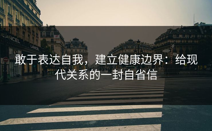 敢于表达自我，建立健康边界：给现代关系的一封自省信