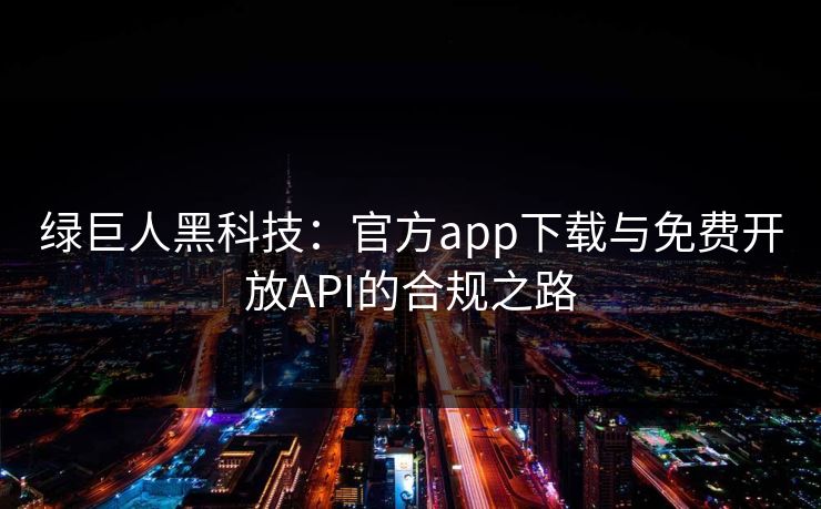 绿巨人黑科技：官方app下载与免费开放API的合规之路
