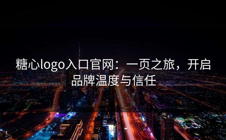 糖心logo入口官网:一页之旅,开启品牌温度与信任 糖心logo入口官网:一页之旅,开启品牌温度与信任
