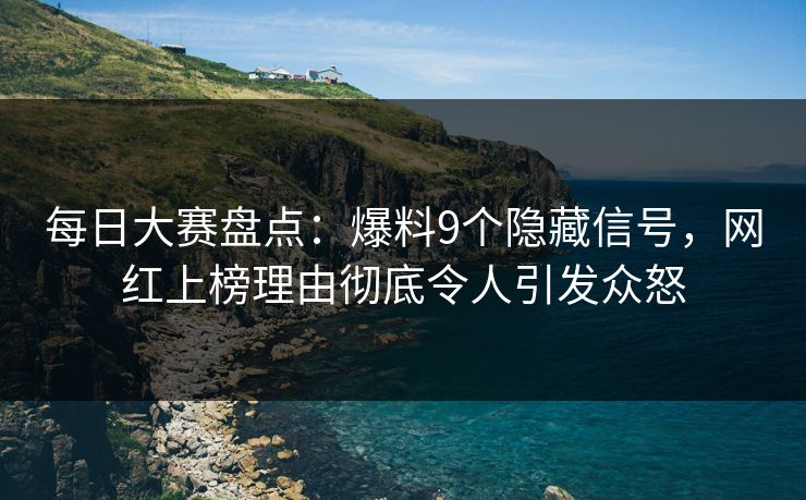 每日大赛盘点：爆料9个隐藏信号，网红上榜理由彻底令人引发众怒