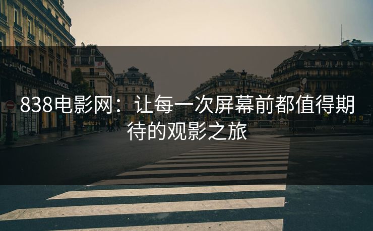 838电影网：让每一次屏幕前都值得期待的观影之旅